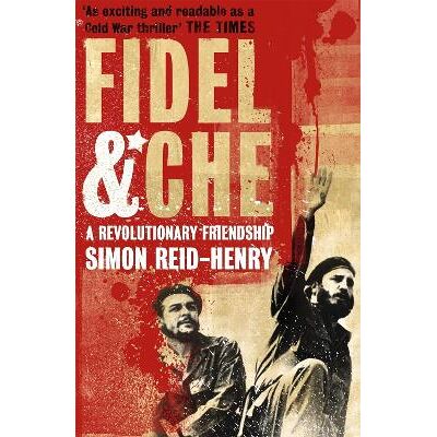 Fidel and Che: The Revolutionary Friendship Between Fidel Castro and Che Guevara Simon Reid-Henry Sceptre Fidel and Che: The Revolutionary Friendship Between Fidel Castro and Che Guevara Simon Reid-Henry Sceptre
