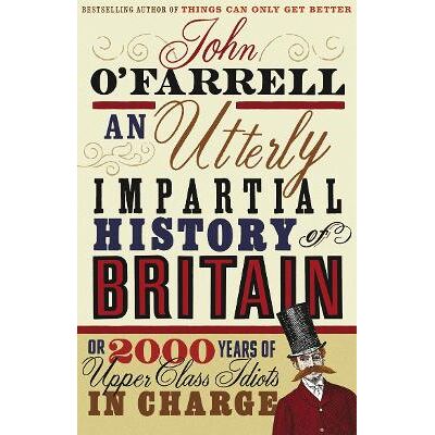 An Utterly Impartial History of Britain: (or 2000 Years Of Upper Class Idiots In Charge) John O'Farrell Black Swan An Utterly Impartial History of Britain: (or 2000 Years Of Upper Class Idiots In Charge) John O'Farrell Black Swan