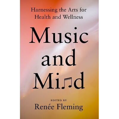 Music and Mind: Harnessing the Arts for Health and Wellness Renee Fleming Viking Press Inc Music and Mind: Harnessing the Arts for Health and Wellness Renee Fleming Viking Press Inc