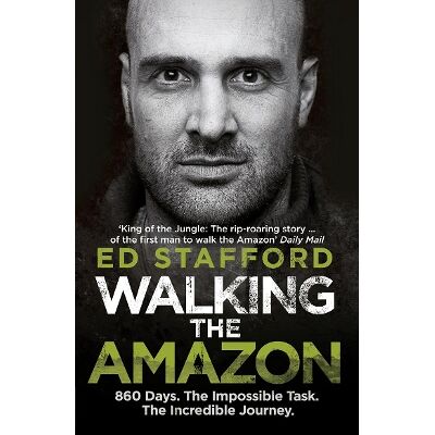 Walking the Amazon: 860 Days. The Impossible Task. The Incredible Journey Ed Stafford Virgin Books Walking the Amazon: 860 Days. The Impossible Task. The Incredible Journey Ed Stafford Virgin Books