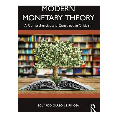 Modern Monetary Theory: A Comprehensive and Constructive Criticism Eduardo Garzón Espinosa Routledge Modern Monetary Theory: A Comprehensive and Constructive Criticism Eduardo Garzón Espinosa Routledge