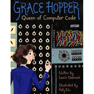 Grace Hopper: Queen of Computer Code: Volume 1 Laurie Wallmark Sterling Grace Hopper: Queen of Computer Code: Volume 1 Laurie Wallmark Sterling