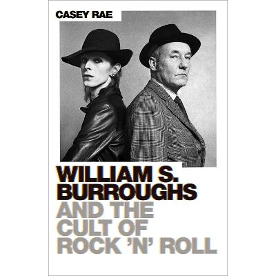 William S. Burroughs and the Cult of Rock 'n' Roll Casey Rae White Rabbit William S. Burroughs and the Cult of Rock 'n' Roll Casey Rae White Rabbit