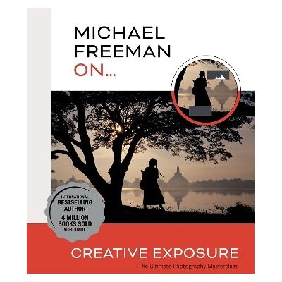 Michael Freeman On... Creative Exposure: The Ultimate Photography Masterclass Ilex Michael Freeman On... Creative Exposure: The Ultimate Photography Masterclass Ilex