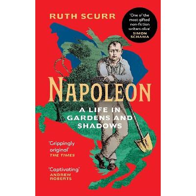 Napoleon: A Life in Gardens and Shadows Ruth Scurr Vintage Napoleon: A Life in Gardens and Shadows Ruth Scurr Vintage