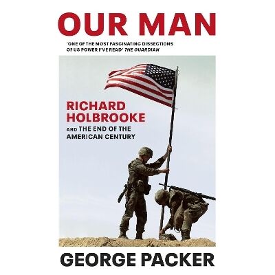 Our Man: Richard Holbrooke and the End of the American Century George Packer Vintage Our Man: Richard Holbrooke and the End of the American Century George Packer Vintage