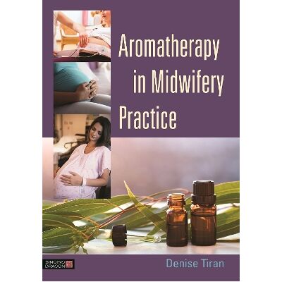 Aromatherapy in Midwifery Practice Denise Tiran Singing Dragon Aromatherapy in Midwifery Practice Denise Tiran Singing Dragon