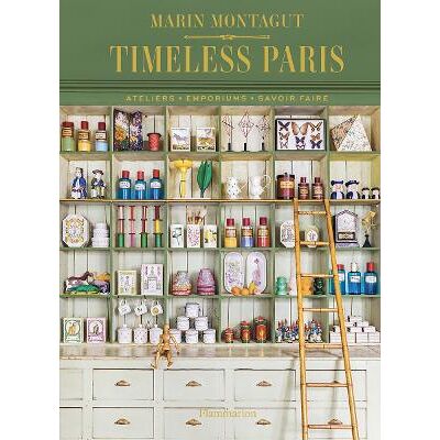 Timeless Paris: Ateliers • Emporiums • Savoir Faire Marin Montagut Flammarion Timeless Paris: Ateliers • Emporiums • Savoir Faire Marin Montagut Flammarion