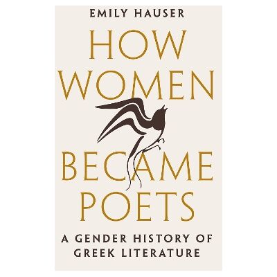 How Women Became Poets: A Gender History of Greek Literature Emily Hauser Princeton University Press How Women Became Poets: A Gender History of Greek Literature Emily Hauser Princeton University Press