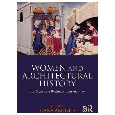Women and Architectural History: The Monstrous Regiment Then and Now Routledge Women and Architectural History: The Monstrous Regiment Then and Now Routledge