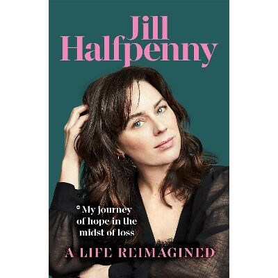 A Life Reimagined: My Journey of Hope in the Midst of Loss Jill Halfpenny Macmillan A Life Reimagined: My Journey of Hope in the Midst of Loss Jill Halfpenny Macmillan