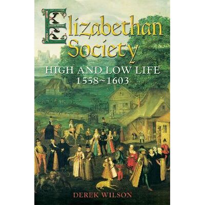 Elizabethan Society: High and Low Life, 1558–1603 Mr Derek Wilson Robinson Elizabethan Society: High and Low Life, 1558–1603 Mr Derek Wilson Robinson