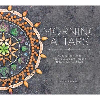 Morning Altars: A 7-Step Practice to Nourish Your Spirit through Nature, Art, and Ritual Day Schildkret Countryman Press Inc. Morning Altars: A 7-Step Practice to Nourish Your Spirit through Nature, Art, and Ritual Day Schildkret Countryman Press Inc.