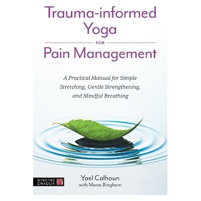 Trauma-informed Yoga for Pain Management: A Practical Manual for Simple Stretching, Gentle Strengthening, and Mindful Breathing Yael Calhoun Singing Dragon Trauma-informed Yoga for Pain Management: A Practical Manual for Simple Stretching, Gentle Strengthening, and Mindful Breathing Yael Calhoun Singing Dragon