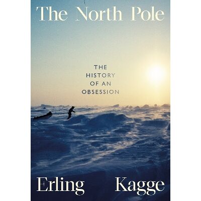 The North Pole: The History of an Obsession Erling Kagge Viking The North Pole: The History of an Obsession Erling Kagge Viking