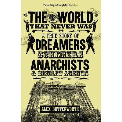 The World That Never Was: A True Story of Dreamers, Schemers, Anarchists and Secret Agents Alex Butterworth Vintage The World That Never Was: A True Story of Dreamers, Schemers, Anarchists and Secret Agents Alex Butterworth Vintage