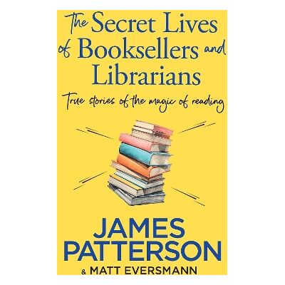 The Secret Lives of Booksellers & Librarians: True stories of the magic of reading James Patterson Century The Secret Lives of Booksellers & Librarians: True stories of the magic of reading James Patterson Century