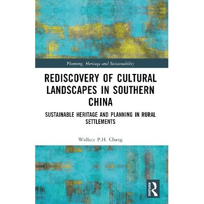 Rediscovery of Cultural Landscapes in Southern China: Sustainable Heritage and Planning in Rural Settlements Wallace P.H. Chang Routledge Rediscovery of Cultural Landscapes in Southern China: Sustainable Heritage and Planning in Rural Settlements Wallace P.H. Chang Routledge