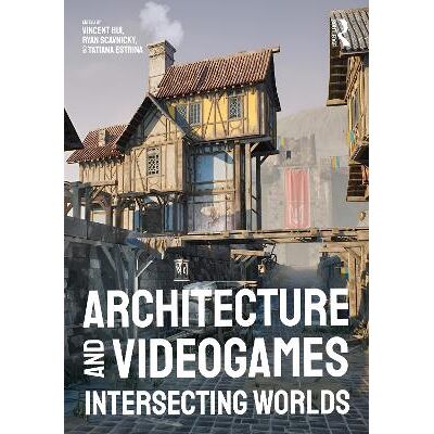 Architecture and Videogames: Intersecting Worlds Routledge Architecture and Videogames: Intersecting Worlds Routledge