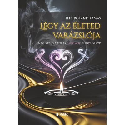 Illy Roland Tamás - Légy az életed varázslója Illy Roland Tamás - Légy az életed varázslója
