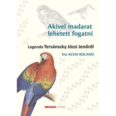 Acsai Roland - Akivel madarat lehetett fogatni - Legenda Tersánszky Józsi Jenőről Acsai Roland - Akivel madarat lehetett fogatni - Legenda Tersánszky Józsi Jenőről
