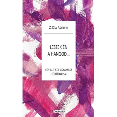 Z. Kiss Adrienn - Leszek én a hangod - egy autista kiskamasz hézköznapjai Z. Kiss Adrienn - Leszek én a hangod - egy autista kiskamasz hézköznapjai