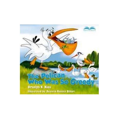 Orsolya V. Kiss - The pelican who was so greedy Orsolya V. Kiss - The pelican who was so greedy