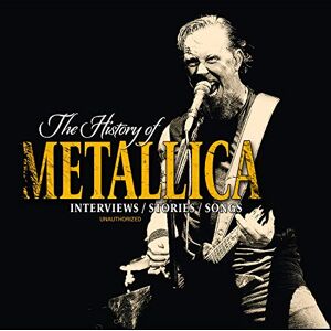 The History Of Metallica: Interviews/Stories/Songs The History Of Metallica: Interviews/Stories/Songs