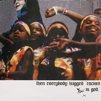 Then Everybody Hugged, 'racism Is God'. Then Everybody Hugged, 'racism Is God'.
