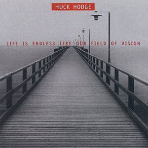 Huck Hodge: Life Is Endless Like Our Field of Vision Huck Hodge: Life Is Endless Like Our Field of Vision