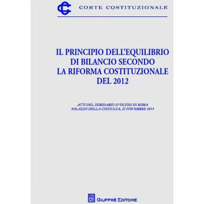 Giuffrè Il principio dell'equilibrio di bilancio secondo la riforma costituzionale del 2012. Atti del Seminario (Roma, 22 novembre 2013) ISBN:9788814190001 Giuffrè Il principio dell'equilibrio di bilancio secondo la riforma costituzionale del 2012. Atti del Seminario (Roma, 22 novembre 2013) ISBN:9788814190001