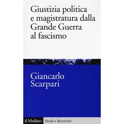 Il Mulino Giustizia politica e magistratura dalla grande guerra al fascismo - Giancarlo Scarpari ISBN:9788815280268 Il Mulino Giustizia politica e magistratura dalla grande guerra al fascismo - Giancarlo Scarpari ISBN:9788815280268