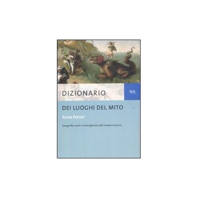 Rizzoli Dizionario dei luoghi del mito - Anna Ferrari ISBN:9788817050623 Rizzoli Dizionario dei luoghi del mito - Anna Ferrari ISBN:9788817050623