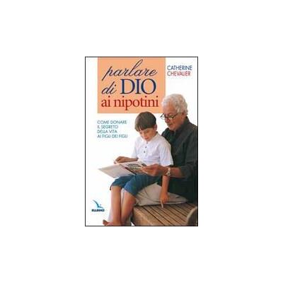 Editrice Elledici Parlare di Dio ai nipotini. Come donare il segreto della vita ai figli dei figli - Catherine Chevalier ISBN:9788801031317 Editrice Elledici Parlare di Dio ai nipotini. Come donare il segreto della vita ai figli dei figli - Catherine Chevalier ISBN:9788801031317