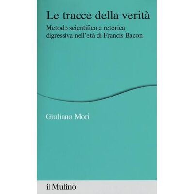 Il Mulino Le tracce della verità . Metodo scientifico e retorica digressiva nell'età di Francis Bacon - Mori ISBN:9788815271327 Il Mulino Le tracce della verità . Metodo scientifico e retorica digressiva nell'età di Francis Bacon - Mori ISBN:9788815271327