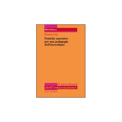 Franco Angeli Pratiche narrative per una pedagogia dell'invecchiare - Rosanna Cima ISBN:9788820412111 Franco Angeli Pratiche narrative per una pedagogia dell'invecchiare - Rosanna Cima ISBN:9788820412111