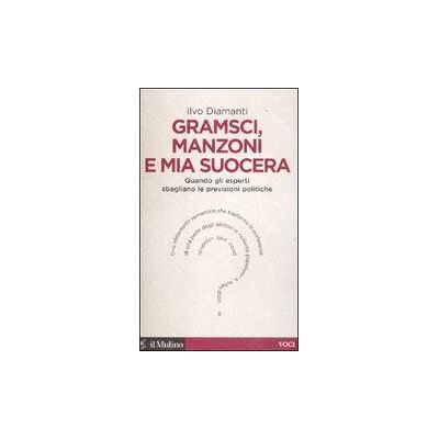 Il Mulino Gramsci, Manzoni e mia suocera. Quando gli esperti sbagliano le previsioni politiche - Ilvo Diamanti ISBN:9788815234643 Il Mulino Gramsci, Manzoni e mia suocera. Quando gli esperti sbagliano le previsioni politiche - Ilvo Diamanti ISBN:9788815234643