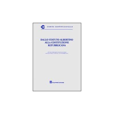 Giuffrè Dallo Statuto Albertino alla Costituzione repubblicana. Atti del Seminario (Roma, 25 novembre 2011) ISBN:9788814175510 Giuffrè Dallo Statuto Albertino alla Costituzione repubblicana. Atti del Seminario (Roma, 25 novembre 2011) ISBN:9788814175510