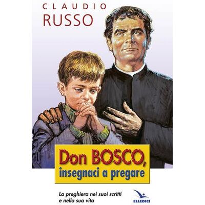Editrice Elledici Don Bosco insegnaci a pregare. La preghiera nei suoi scritti e nella vita - Claudio Russo ISBN:9788801056037 Editrice Elledici Don Bosco insegnaci a pregare. La preghiera nei suoi scritti e nella vita - Claudio Russo ISBN:9788801056037