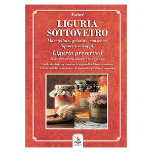 Liguria sottovetro. Marmellate, gelatine, conserve, liquori e sciroppi-Liguria preserved. Jams, conserves, liqueurs and syrups