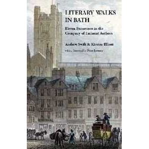 Andrew Swift;Kirsten Elliott Literary Walks in Bath: Eleven Excursions in the Company of Eminent Authors