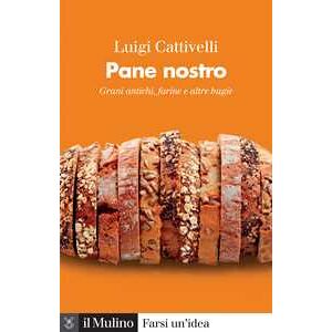 Luigi Cattivelli Pane nostro. Grani antichi, farine e altre bugie