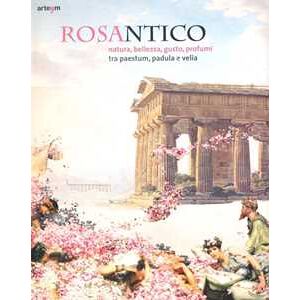 Rosantico. Natura, bellezza, gusto, profumi tra Paestum, Padula e Veli. Catalogo della mostra (Paestum, 23 marzo-31 ottobre 2013). Ediz. illustrata