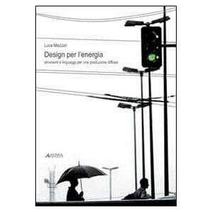 Luca Mazzari Design per l'energia. Strumenti e linguaggi per una produzione diffusa. Ediz. illustrata