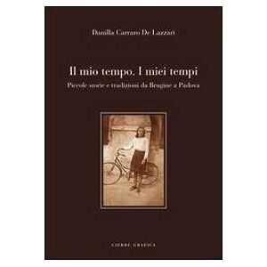 Danilla Carraro De Lazzari Il mio tempo. I miei tempi. Piccole storie e tradizioni da Brugine a Padova