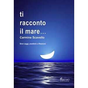 Carmine Scavello Ti racconto il mare... Brevi saggi, aneddoti, riflessioni