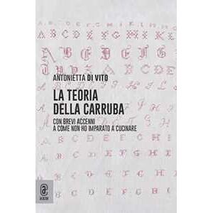 Antonietta De Vito La teoria della carruba. Con brevi accenni a come non ho imparato a cucinare