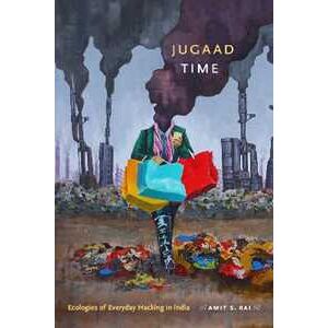 Amit S. Rai Jugaad Time: Ecologies Of Everyday Hacking In India