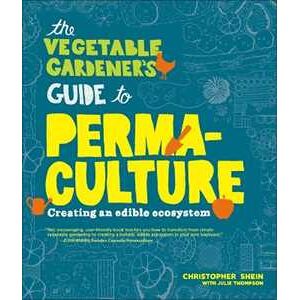 Christopher Shein The Vegetable Gardener's Guide To Permaculture: Creating An Edible Ecosystem