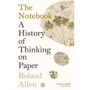 Roland Allen The Notebook: A History Of Thinking On Paper